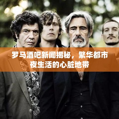 罗马酒吧新闻揭秘，繁华都市夜生活的心脏地带