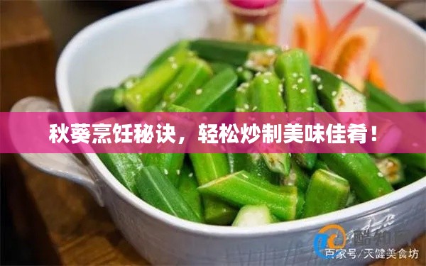 秋葵烹饪秘诀，轻松炒制美味佳肴！