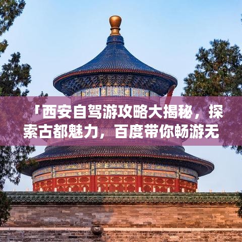 「西安自驾游攻略大揭秘，探索古都魅力，百度带你畅游无限风光！」