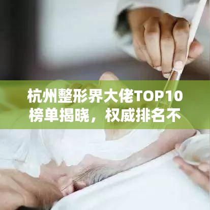 杭州整形界大佬TOP10榜单揭晓，权威排名不容错过