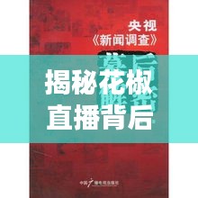 揭秘花椒直播背后的故事，聚焦深度调查，探寻背后的真相，迎接315专题报道