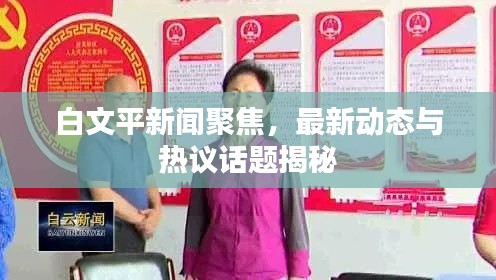 白文平新闻聚焦，最新动态与热议话题揭秘
